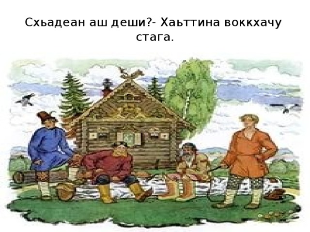 Схьадеан аш деши?- Хаьттина воккхачу стага. 