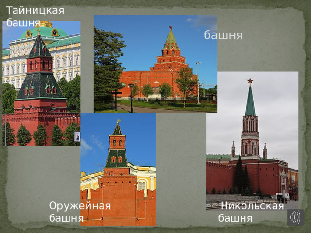 Тайницкая  башня      Боровицкая башня Оружейная  Никольская башня башня 