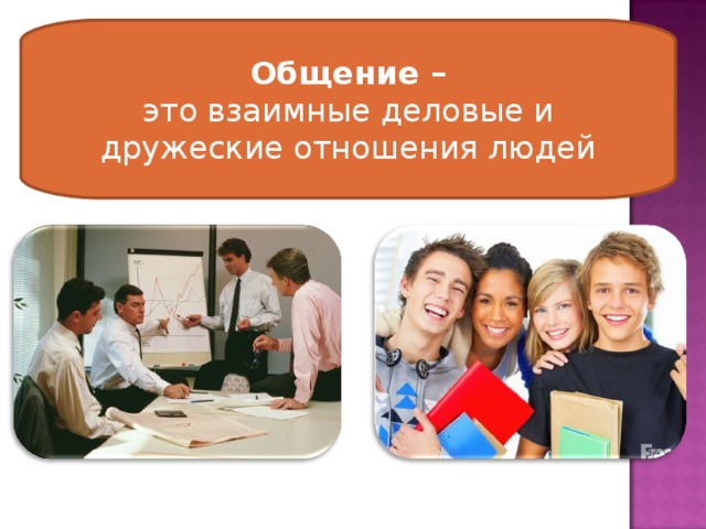 Общение – это взаимные деловые и дружеские отношения людей  