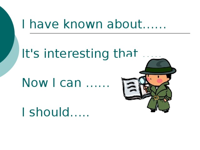 I have known about……   It's interesting that …..   Now I can ……   I should…..