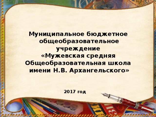Муниципальное бюджетное общеобразовательное учреждение «Мужевская средняя Общеобразовательная школа имени Н.В. Архангельского» 2017 год 