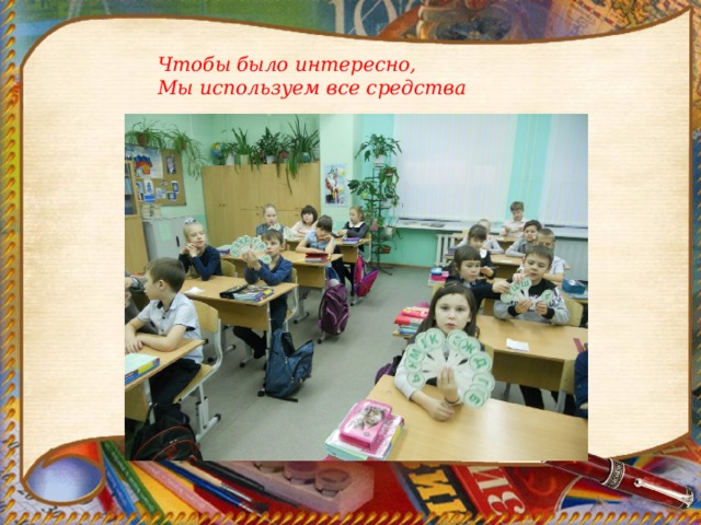 Чтобы было интересно, Мы используем все средства 