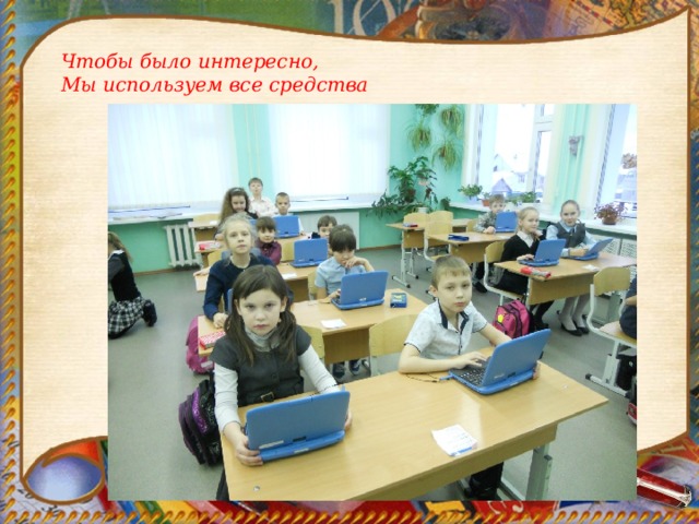 Чтобы было интересно, Мы используем все средства 