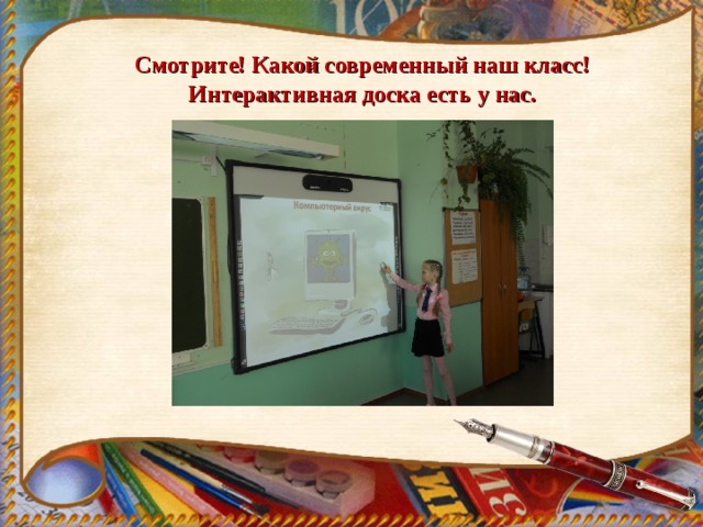 Смотрите! Какой современный наш класс!  Интерактивная доска есть у нас.   