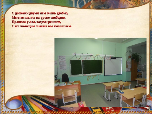 С досками двумя нам очень удобно,  Меняем мы их на уроке свободно,  Правила учим, задачи решаем,  С их помощью знания мы повышаем.   