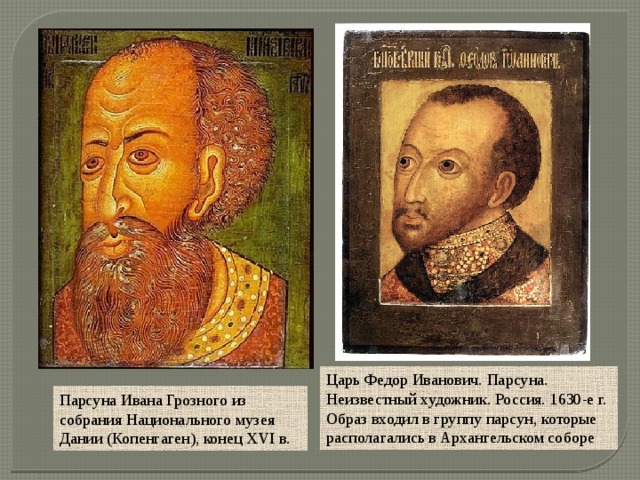 Царь Федор Иванович. Парсуна. Неизвестный художник. Россия. 1630-е г. Образ входил в группу парсун, которые располагались в Архангельском соборе Парсуна Ивана Грозного из собрания Национального музея Дании (Копенгаген), конец XVI в. 