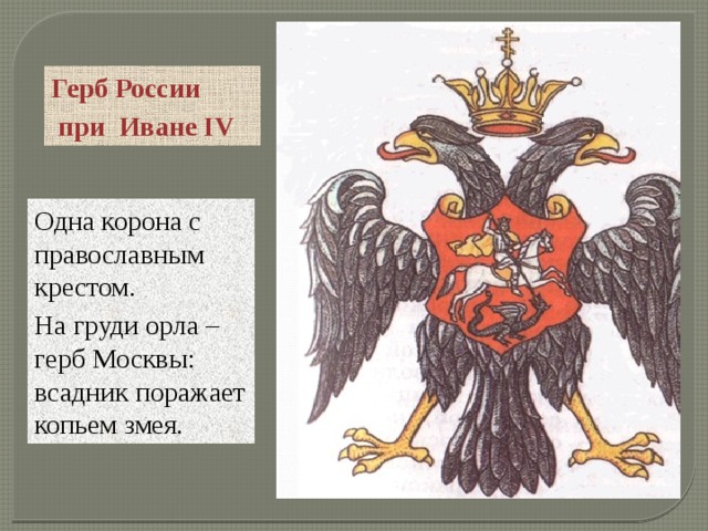 Герб России  при  Иване IV Одна корона с православным крестом. На груди орла – герб Москвы: всадник поражает копьем змея. 