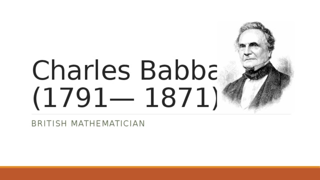 Charles Babbage  (1791— 1871) British mathematician 