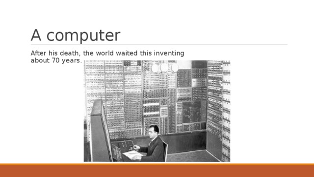 A computer After his death, the world waited this inventing about 70 years. 