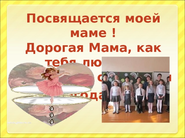 Посвящается моей маме !  Дорогая Мама, как тебя люблю!  И за все на свете тебя благодарю .
