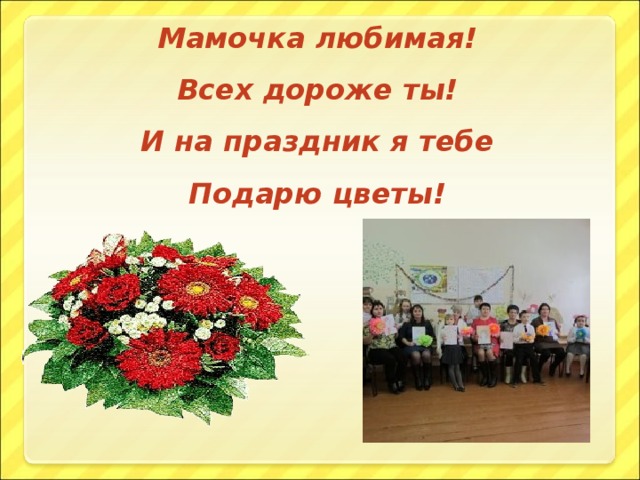 Мамочка любимая! Всех дороже ты! И на праздник я тебе Подарю цветы!