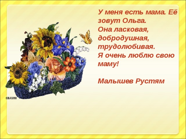 У меня есть мама. Её зовут Ольга. Она ласковая, добродушная, трудолюбивая. Я очень люблю свою маму!  Малышев Рустям