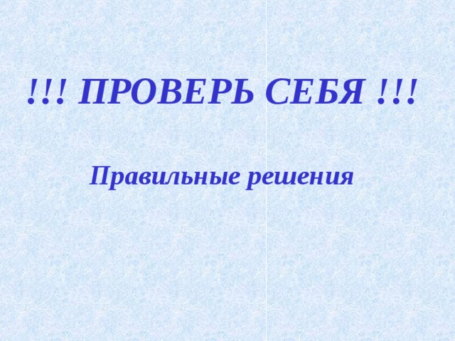 !!! ПРОВЕРЬ СЕБЯ !!!  Правильные решения 