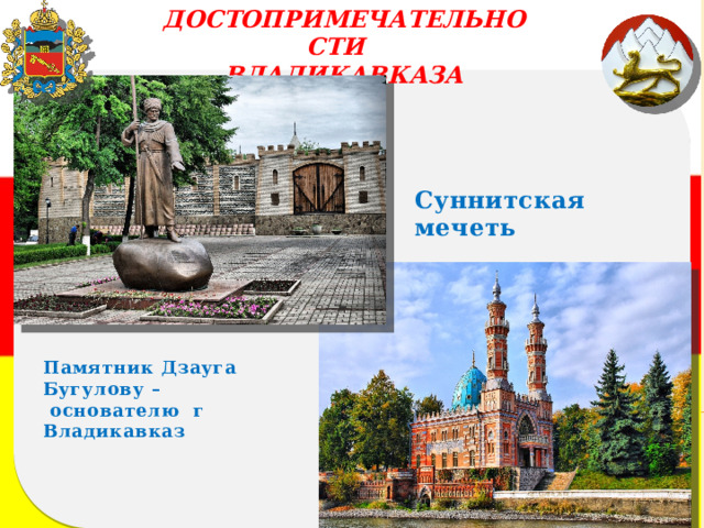 ДОСТОПРИМЕЧАТЕЛЬНОСТИ ВЛАДИКАВКАЗА Суннитская мечеть Памятник Дзауга Бугулову –  основателю г Владикавказ Аллея Фонтанов 