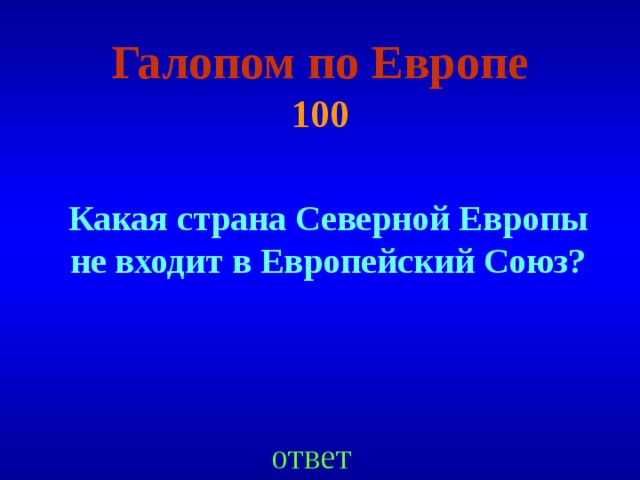 Галопом по Европе  100 Какая страна Северной Европы не входит в Европейский Союз ? ответ 