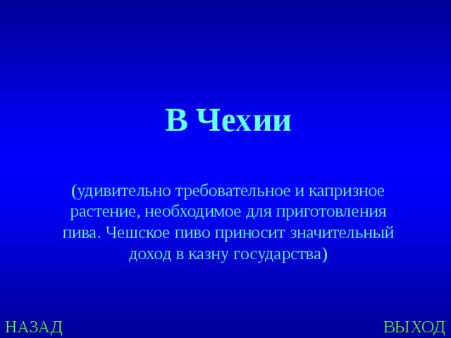 В Чехии  (удивительно требовательное и капризное растение, необходимое для приготовления пива. Чешское пиво приносит значительный доход в казну государства) НАЗАД ВЫХОД 