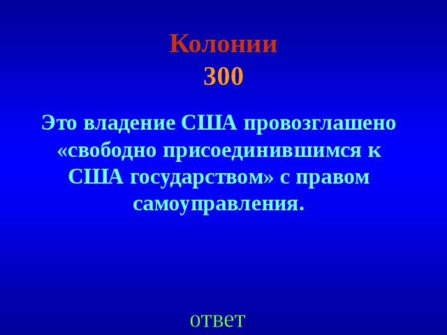 Колонии  300 Это владение США провозглашено «свободно присоединившимся к США государством» с правом самоуправления. ответ 