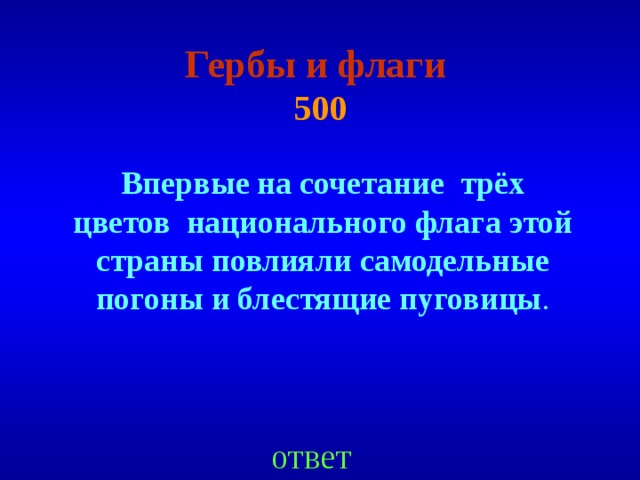 Гербы и флаги   500 Впервые на сочетание трёх цветов национального флага этой страны повлияли самодельные погоны и блестящие пуговицы . ответ 