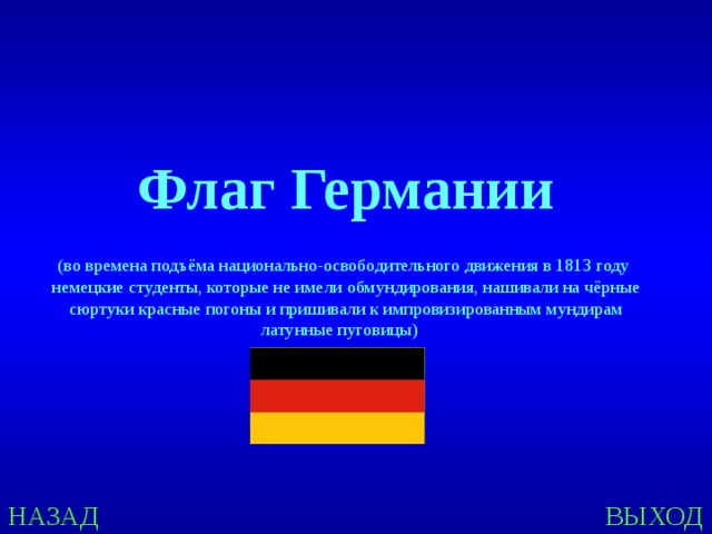 Флаг Германии (во времена подъёма национально-освободительного движения в 1813 году немецкие студенты, которые не имели обмундирования, нашивали на чёрные сюртуки красные погоны и пришивали к импровизированным мундирам латунные пуговицы) НАЗАД ВЫХОД 