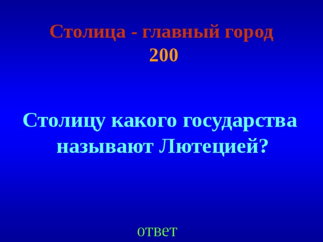 Столица - главный город  200 Столицу какого государства называют Лютецией ? ответ 
