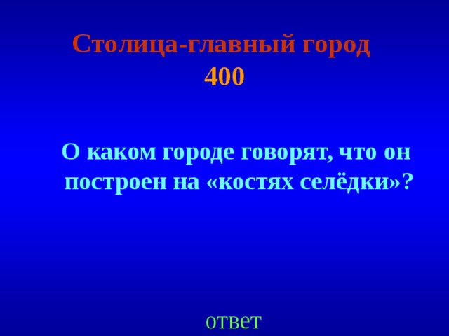 Столица-главный город   400 О каком городе говорят, что он построен на «костях селёдки» ? ответ 