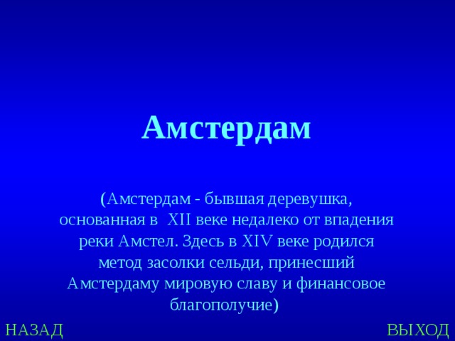 Амстердам  (Амстердам - бывшая деревушка, основанная в XII веке недалеко от впадения реки Амстел. Здесь в XIV веке родился метод засолки сельди, принесший Амстердаму мировую славу и финансовое благополучие) НАЗАД ВЫХОД 