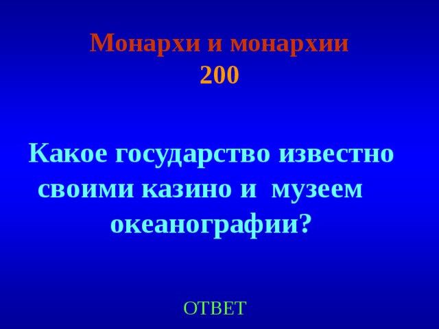 Монархи и монархии  200 Какое государство известно своими казино и музеем океанографии ? ОТВЕТ 