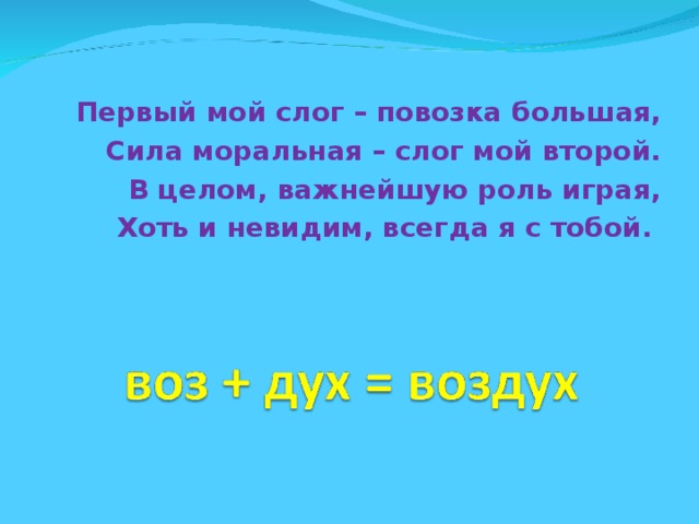 Первый мой слог – повозка большая, Сила моральная – слог мой второй. В целом, важнейшую роль играя, Хоть и невидим, всегда я с тобой.