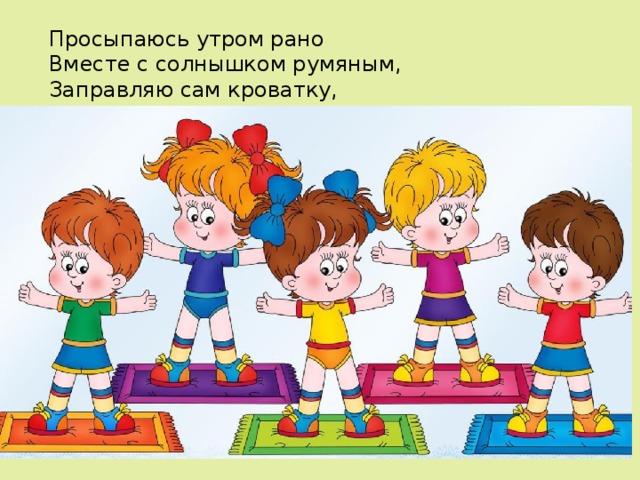Просыпаюсь утром рано Вместе с солнышком румяным, Заправляю сам кроватку, Быстро делаю… 