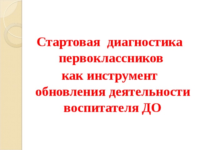 Стартовая диагностика первоклассников как инструмент обновления деятельности воспитателя ДО  