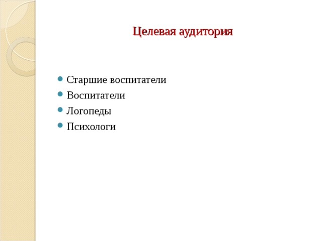 Целевая аудитория Старшие воспитатели Воспитатели Логопеды Психологи  