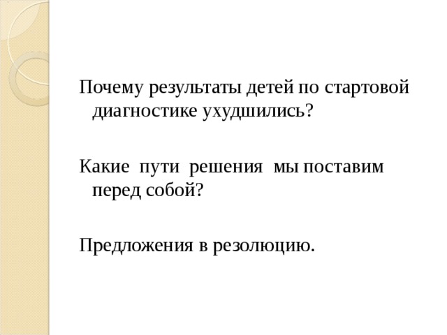 Почему результаты детей по стартовой диагностике ухудшились? Какие пути решения мы поставим перед собой? Предложения в резолюцию. 