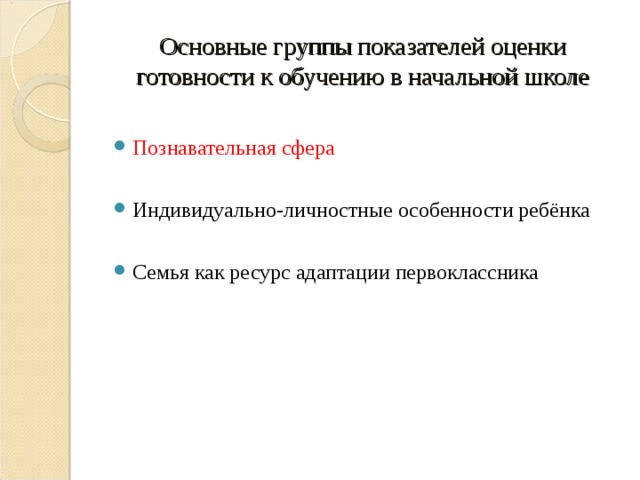 Основные группы показателей оценки готовности к обучению в начальной школе Познавательная сфера  Индивидуально-личностные особенности ребёнка  Семья как ресурс адаптации первоклассника  