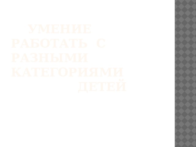  Умение работать с разными категориями  детей 