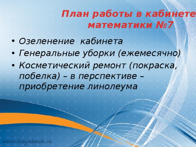 План работы в кабинете  математики №7 Озеленение кабинета Генеральные уборки (ежемесячно) Косметический ремонт (покраска, побелка) – в перспективе – приобретение линолеума 