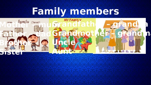 Family members Grandfather – grandpa Grandmother – grandma Uncle Aunt Mother – mum Father – dad Brother Sister 