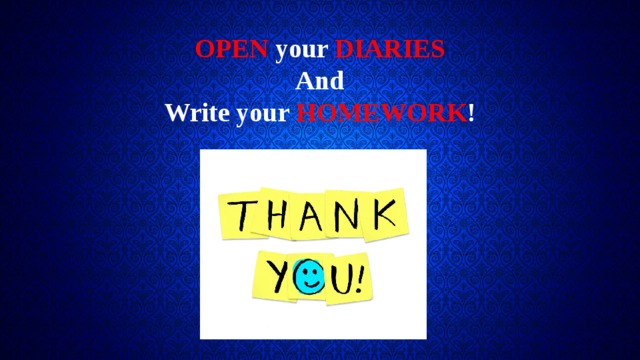 OPEN your DIARIES And Write your HOMEWORK ! 