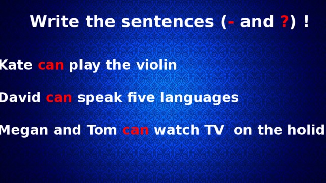 Write the sentences ( - and ? ) ! 1 Kate can play the violin  2 David can speak five languages  3 Megan and Tom can watch TV on the holidays. 