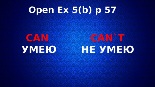 Open Ex 5(b) p 57 CAN`T НЕ УМЕЮ CAN  УМЕЮ 