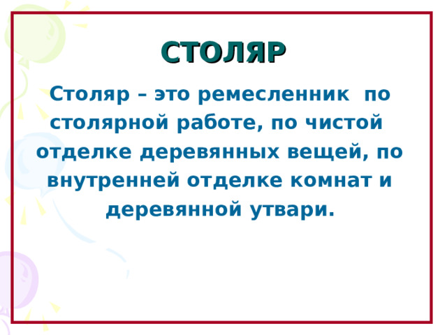 СТОЛЯР Столяр – это ремесленник по столярной работе, по чистой отделке деревянных вещей, по внутренней отделке комнат и деревянной утвари.  Образовательный портал «Мой университет» - www . moi - universitet . ru Факультет «Реформа образования» - www . edu - reforma . ru  