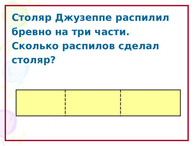 Столяр Джузеппе распилил бревно на три части. Сколько распилов сделал столяр? Образовательный портал «Мой университет» - www . moi - universitet . ru Факультет «Реформа образования» - www . edu - reforma . ru  
