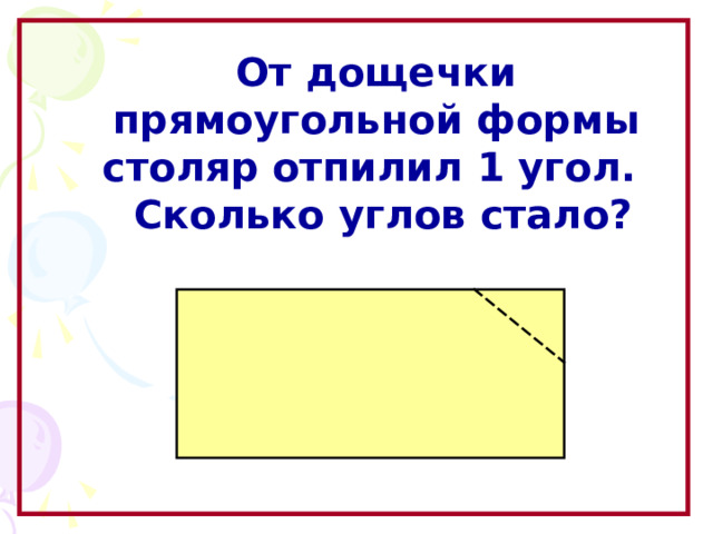 От дощечки прямоугольной формы столяр отпилил 1 угол.  Сколько углов стало? Образовательный портал «Мой университет» - www . moi - universitet . ru Факультет «Реформа образования» - www . edu - reforma . ru  