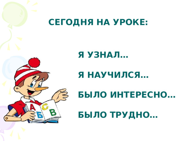 СЕГОДНЯ НА УРОКЕ:  Я УЗНАЛ…   Я НАУЧИЛСЯ…   БЫЛО ИНТЕРЕСНО…   БЫЛО ТРУДНО…   