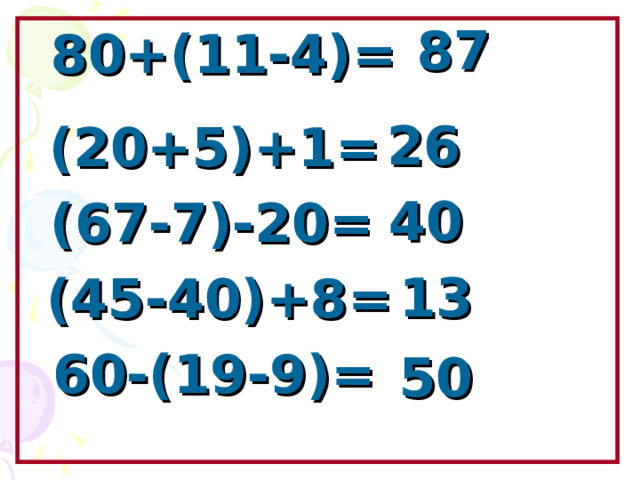 80+(11-4)= 87 (20+5)+1= 26 (67-7)-20= 40 (45-40)+8= 13 Образовательный портал «Мой университет» - www . moi - universitet . ru Факультет «Реформа образования» - www . edu - reforma . ru 60-(19-9)= 50  