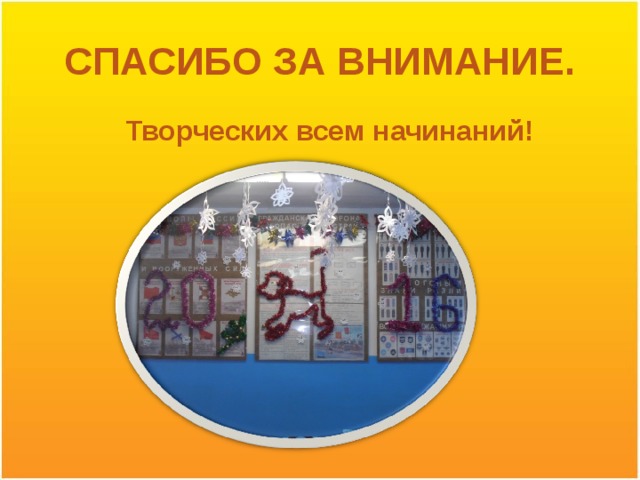 СПАСИБО ЗА ВНИМАНИЕ.  Творческих всем начинаний! 