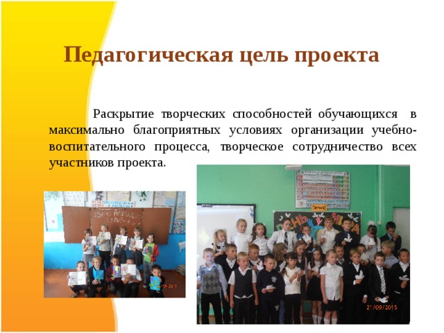 Педагогическая цель проекта     Раскрытие творческих способностей обучающихся в максимально благоприятных условиях организации учебно-воспитательного процесса, творческое сотрудничество всех участников проекта. 