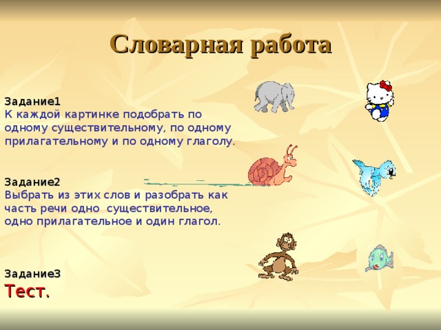 Словарная работа Задание1 К каждой картинке подобрать по одному существительному, по одному прилагательному и по одному глаголу. Задание2 Выбрать из этих  слов и разобрать как часть речи одно существительное, одно прилагательное и один глагол. Задание3 Тест. 