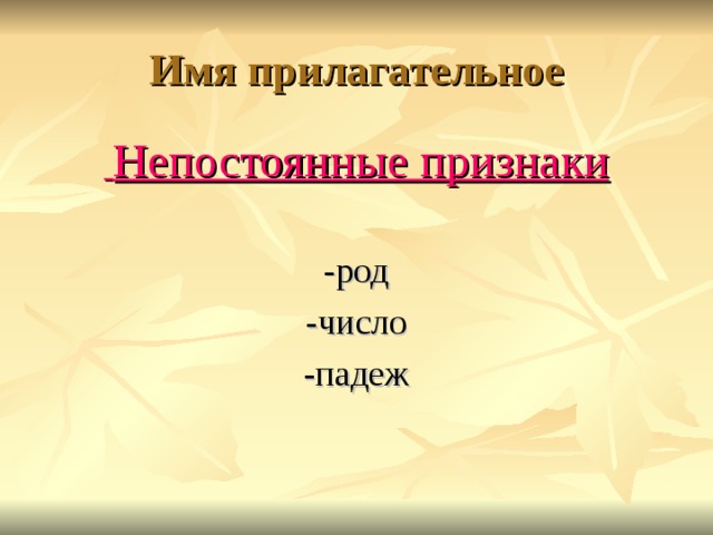Имя прилагательное  Непостоянные признаки -род -число -падеж 