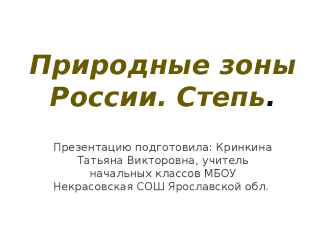Природные зоны России. Степь . Презентацию подготовила: Кринкина Татьяна Викторовна, учитель начальных классов МБОУ Некрасовская СОШ Ярославской обл. 
