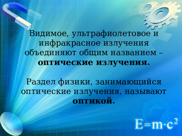 Видимое, ультрафиолетовое и инфракрасное излучения объединяют общим названием – оптические излучения . Раздел физики, занимающийся оптические излучения, называют оптикой.  